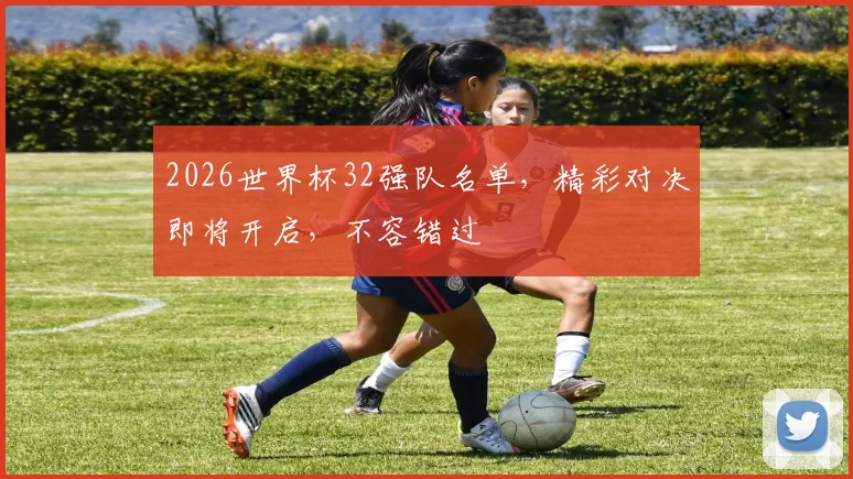 2026世界杯32强队名单，精彩对决即将开启，不容错过