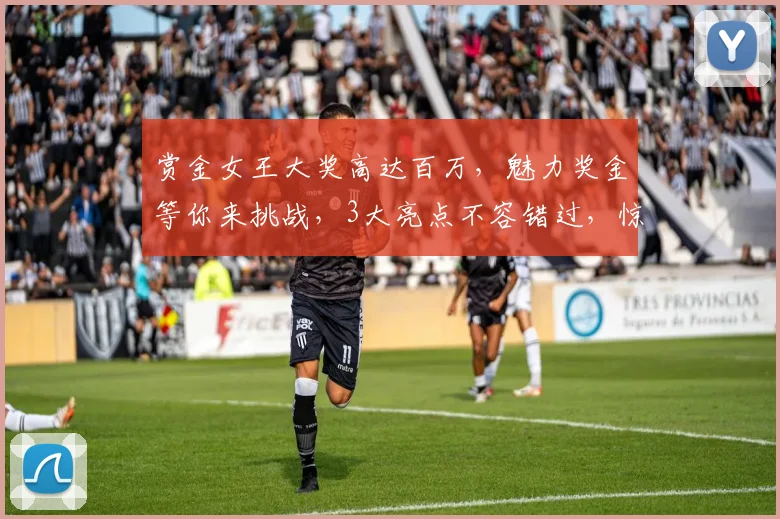 赏金女王大奖高达百万，魅力奖金等你来挑战，3大亮点不容错过，惊喜连连