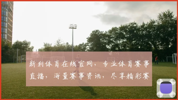 新利体育在线官网，专业体育赛事直播，海量赛事资讯，尽享精彩赛事，体验非凡