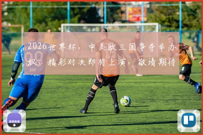 2026世界杯，中美欧三国争夺举办权，精彩对决即将上演，敬请期待