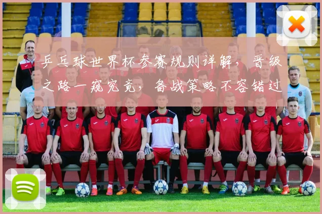 乒乓球世界杯参赛规则详解，晋级之路一窥究竟，备战策略不容错过，一触即发