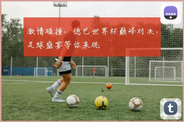 激情碰撞，德巴世界杯巅峰对决，足球盛宴等你来观