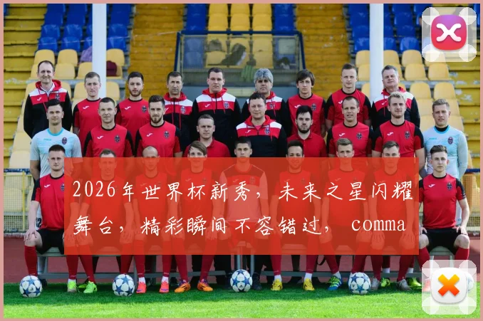 2026年世界杯新秀，未来之星闪耀舞台，精彩瞬间不容错过， comma