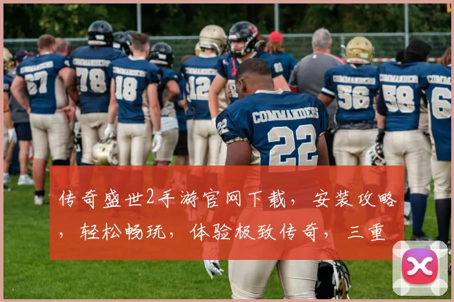 传奇盛世2手游官网下载，安装攻略，轻松畅玩，体验极致传奇，三重福利等你来