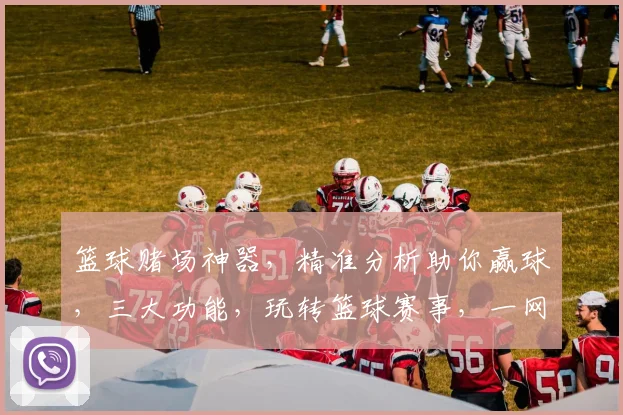 篮球赌场神器，精准分析助你赢球，三大功能，玩转篮球赛事，一网打尽
