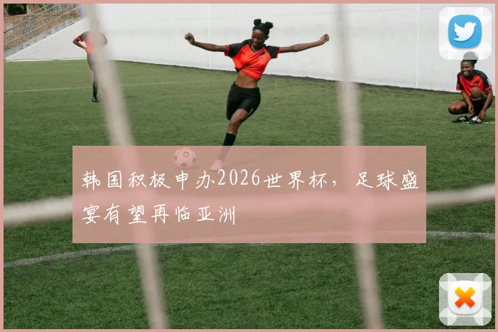 韩国积极申办2026世界杯，足球盛宴有望再临亚洲
