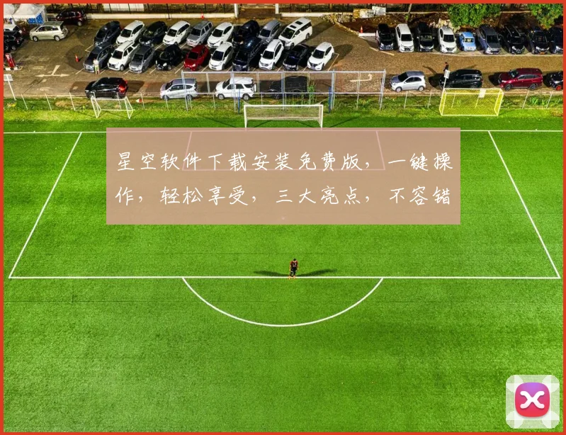 星空软件下载安装免费版，一键操作，轻松享受，三大亮点，不容错过