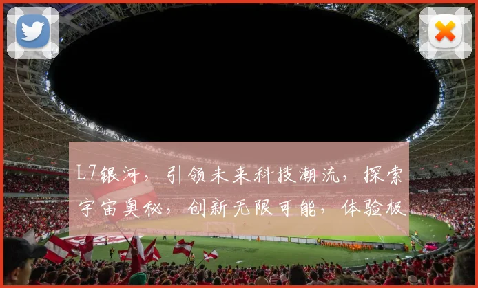L7银河，引领未来科技潮流，探索宇宙奥秘，创新无限可能，体验极致视觉盛宴