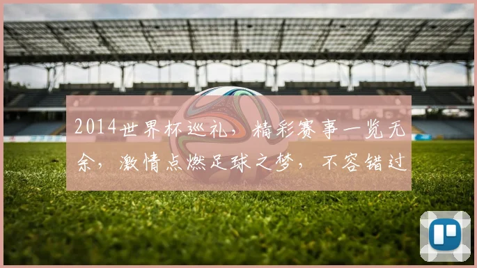 2014世界杯巡礼，精彩赛事一览无余，激情点燃足球之梦，不容错过