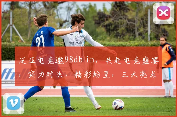 泛亚电竞邀98db in，共赴电竞盛宴，实力对决，精彩纷呈，三大亮点，不容错过
